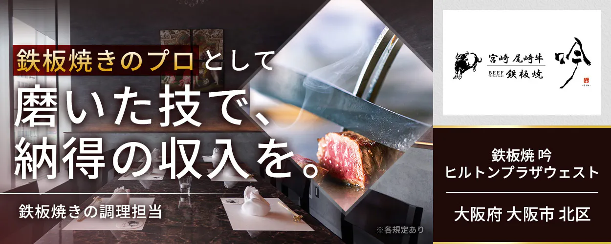 株式会社コズミックダイナー　鉄板焼きのプロとして磨いた技で、納得の収入を。　鉄板焼きの調理担当　※各規定あり　鉄板焼　吟　ヒルトンプラザウエスト　大阪府　大阪市　北区