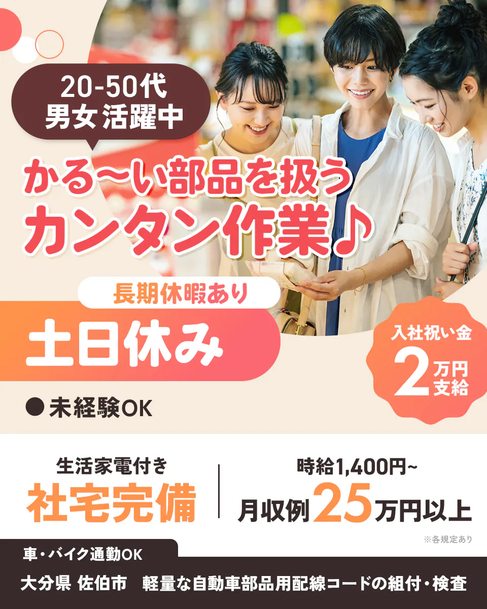 株式会社イカイ 九州事業部　20-50代 男女活躍中 かる〜い部品を扱う カンタン作業　 長期休暇あり 　土日休み 　入社祝い金 2万円支給 　未経験OK 　生活家電付き　 社宅完備 　時給1,400円〜 月収例25万円以上 ※各規定あり 車・バイク通勤OK 大分県 佐伯市 軽量な自動車部品用配線コードの組付・検査