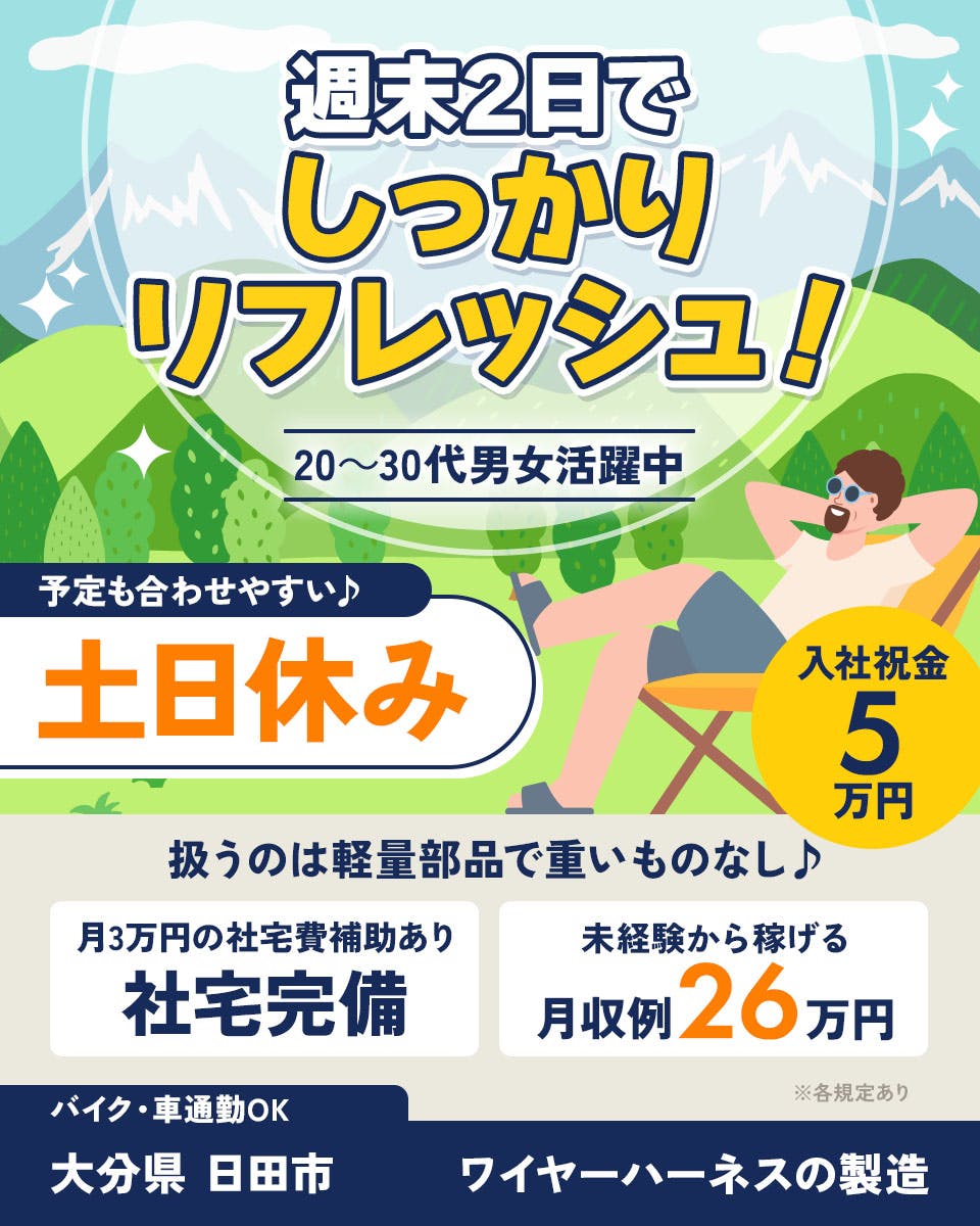 株式会社イカイ九州　週末2日で しっかり リフレッシュ！ 20～30代男女活躍中 予定も合わせやすい♪ 土日休み 入社祝金 5 万円 扱うのは軽量部品で重いものなし♪ 月3万円の社宅費補助あり 社宅完備 未経験から稼げる 月収例 26 万円 ※各規定あり バイク・車通勤OK 大分県 日田市 ワイヤーハーネスの製造