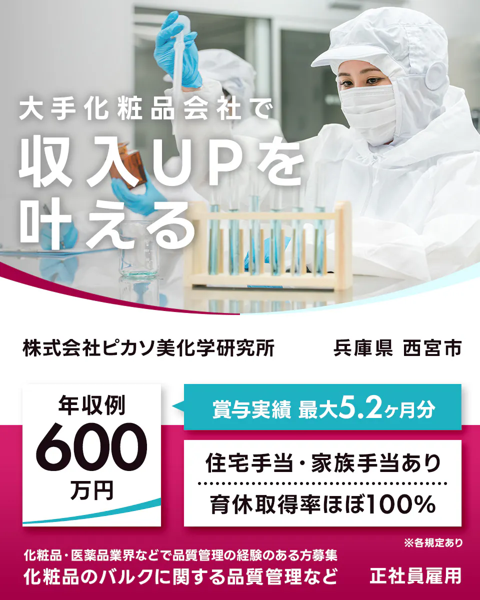 株式会社ピカソ美化学研究所 大手化粧品会社で 収入UPを 叶える 株式会社ピカソ美化学研究所 兵庫県 西宮市 年収例 600万円 賞与実績 最大5.2ヶ月分 住宅手当・家族手当あり 育休取得率ほぼ100% ※各規定あり 化粧品・医薬品業界などで品質管理の経験のある方募集 化粧品のバルクに関する品質管理など 正社員雇用