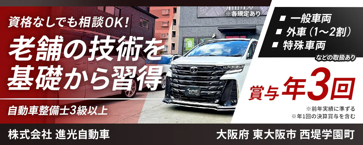 株式会社 進光自動車 　※各規定あり 　資格なしでも相談OK! 　老舗の技術を 基礎から習得 　自動車整備士3級以上 　一般車両　外車 (1〜2割) 　特殊車両 などの取扱あり 　　賞与 年3回 　大阪府 東大阪市 西堤学園町 　※ 前年実績に準ずる 　※ 年1回の決算賞与を含む