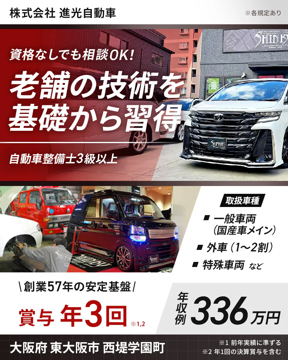 株式会社 進光自動車 ※各規定あり 資格なしでも相談OK! 老舗の技術を 基礎から習得 自動車整備士3級以上 取扱車種 一般車両 (国産車メイン) 外車 (1〜2割) 特殊車両 など 創業57年の安定基盤 賞与 年3回 ※1,2 年収例 336万円 大阪府 東大阪市 西堤学園町 ※1 前年実績に準ずる ※2 年1回の決算賞与を含む