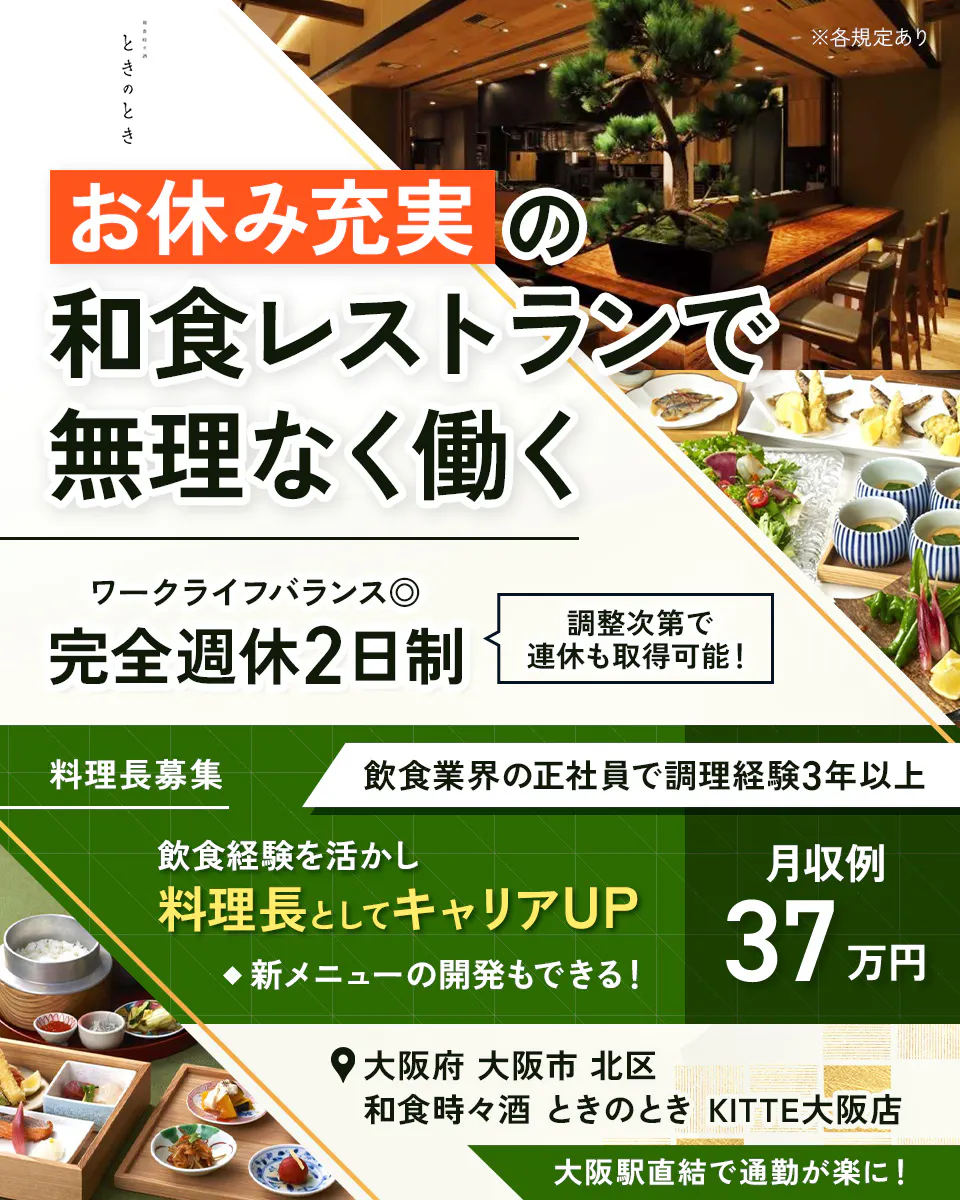 株式会社ビー・ワイ・オー ※各規定あり お休み充実の和食レストランで無理なく働く ワークライフバランス◎ 完全週休2日制 調整次第で連休も取得可能! 料理長募集 飲食業界の正社員で調理経験3年以上 飲食経験を活かし料理長としてキャリアUP ◆新メニューの開発もできる! 月収例37万円 大阪府 大阪市 北区 和食時々酒 ときのとき KITTE大阪店 大阪駅直結で通勤が楽に!