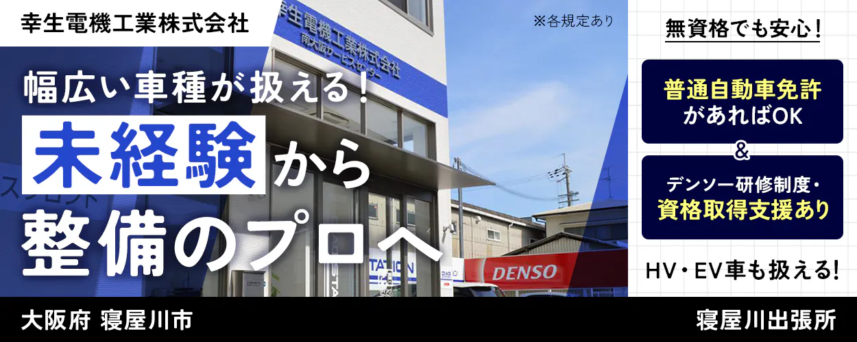 幸生電機工業株式会社 幅広い車種が扱える! 未経験から整備のプロへ 無資格でも安心 普通自動車免許があればOK デンソー研修制度・資格取得支援あり HV・EV車にも携われる! ※各規定あり 大阪府 寝屋川市 寝屋川出張所