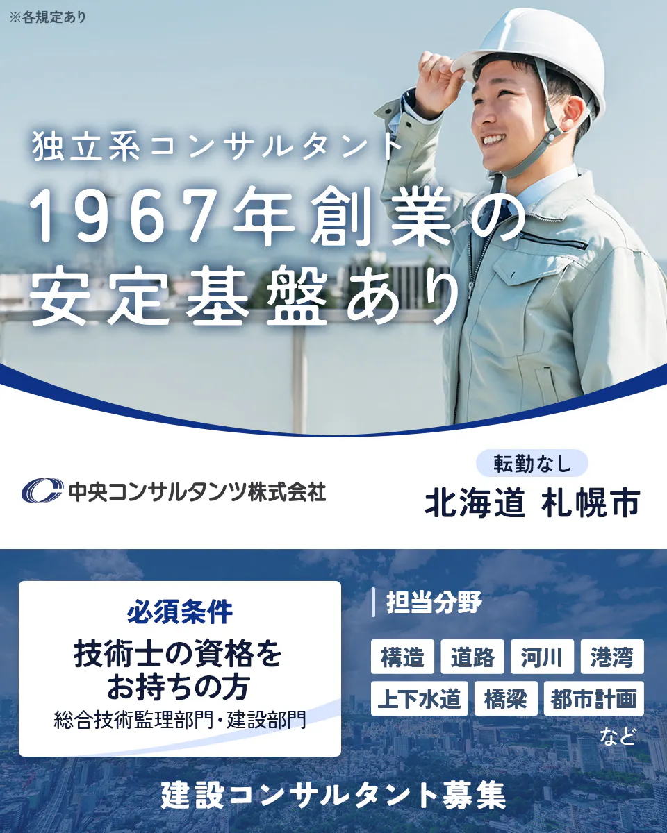 中央コンサルタンツ株式会社　独立系コンサルタント 1967年創業の安定基盤あり 建設コンサルタント募集 転勤なし 北海道 札幌市 必須条件 技術士の資格をお持ちの方 総合技術監理部門・建設部門 担当分野 構造 道路 河川 港湾 上下水道 橋梁 都市計画 など ※各規定あり