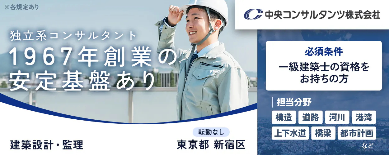 中央コンサルタンツ株式会社　※各規定あり 独立系コンサルタント 1967年創業の 安定基盤あり 中央コンサルタンツ株式会社 転勤なし 東京都 新宿区 必須条件 一級建築士の資格をお持ちの方 担当分野 構造 道路 河川 港湾 上下水道 橋梁 都市計画 など 建築設計・監理