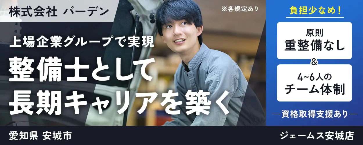 株式会社 バーデン　上場企業グループで実現　整備士として長期キャリアを築く　負担少なめ！　原則重整備なし　4〜6人のチーム体制　資格取得支援あり　※各規定あり　愛知県　安城市　ジェームス安城店