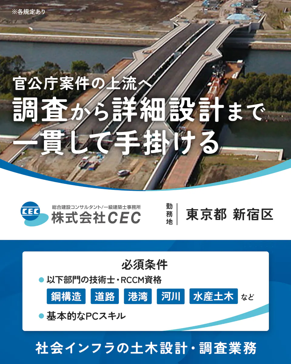 株式会社CEC ※各規定あり 技術士経験を活かし安定企業で社会インフラを支える 勤務地 東京都 新宿区 必須条件 以下部門の技術士・RCCM資格 鋼構造 道路 港湾 河川 水産土木 など 歓迎条件 土木コンサル・ゼネコンなどでの実務経験 コンクリート診断士・道路橋診断士などの資格 社会インフラの土木設計・調査業務