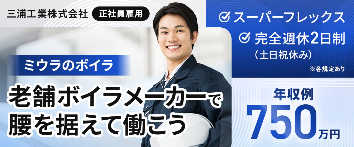 三浦工業株式会社 ※各規定あり ミウラのボイラ 老舗ボイラメーカーで腰を据えて働こう 正社員雇用 スーパーフレックス 完全週休2日制(土日祝休み) 年収例 750万円