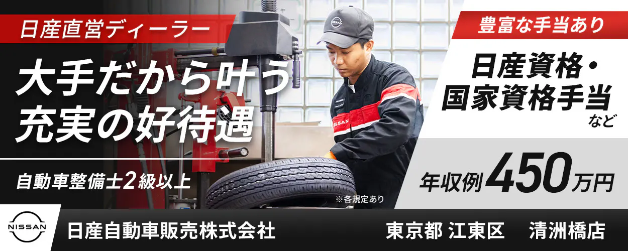 日産自動車販売株式会社　日産直営ディーラー 大手だから叶う！ 充実の好待遇 自動車整備士2級以上 豊富な手当あり 日産資格・国家資格手当など 年収例450万円 ※各規定あり NISSAN 日産自動車販売株式会社 東京都 江東区 清洲橋店