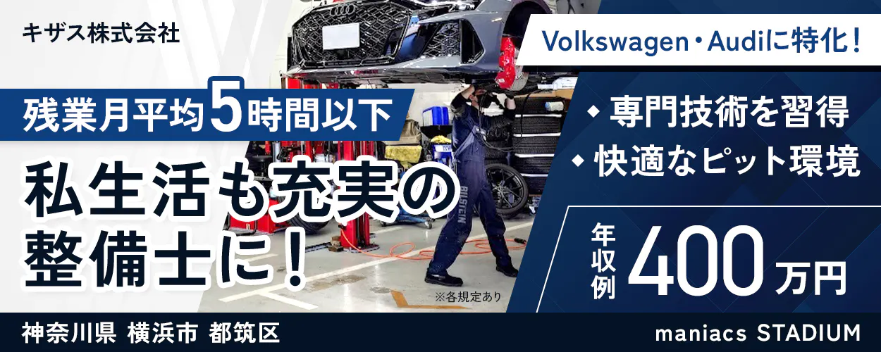 キザス株式会社 残業月平均5時間以下 私生活も充実の整備士に! ※各規定あり Volkswagen・Audiに特化! 専門技術を習得 快適なピット環境 年収例400万円 神奈川県 横浜市 都筑区 maniacs STADIUM