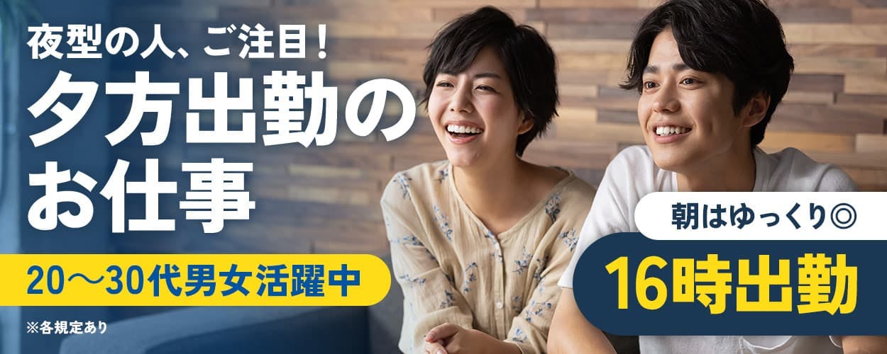 株式会社イカイアウトソーシング第2 夜型の人、ご注目! 夕方出勤のお仕事 朝はゆっくり◎ 16時出勤 20~30代男女活躍中 ※各規定あり