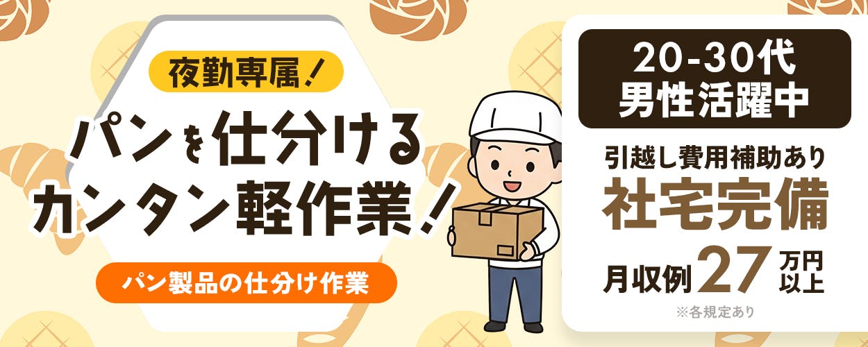 株式会社イカイアウトソーシング第2 夜勤専属! パンを仕分ける カンタン軽作業! 20-30代男性活躍中 引越し費用補助あり 社宅完備 月収例27万円以上 パン製品の仕分け作業 ※各規定あり