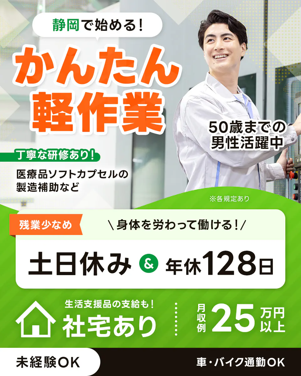 株式会社イカイアウトソーシング第2 静岡で始める! かんたん軽作業 丁寧な研修あり! 医療品ソフトカプセルの製造補助など ※各規定あり 残業少なめ 身体を労わって働ける! 土日休み 年休128日 生活支援品の支給も! 社宅あり 月収例25万円以上 未経験OK 車・バイク通勤OK 50歳までの男性活躍中