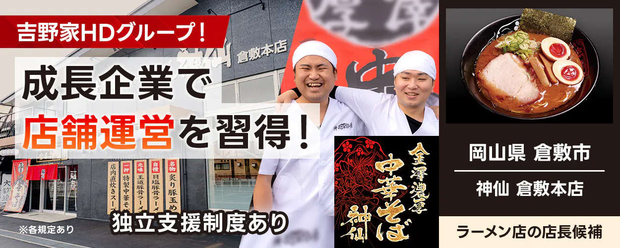 株式会社ウィズリンク 吉野家HDグループ! 成長企業で店舗運営を習得! 金澤濃厚中華そば 神仙 倉敷本店 独立支援制度あり ※各規定あり 岡山県 倉敷市 神仙 倉敷本店 ラーメン店の店長候補