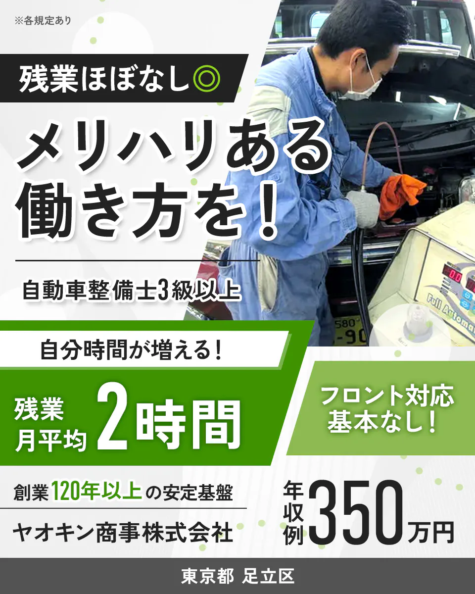 ヤオキン商事株式会社 残業ほぼなし◎ メリハリある働き方を! 自動車整備士3級以上 自分時間が増える! 残業月平均2時間 フロント対応基本なし! 創業120年以上の安定基盤 年収例350万円 ヤオキン商事株式会社 東京都 足立区 ※各規定あり