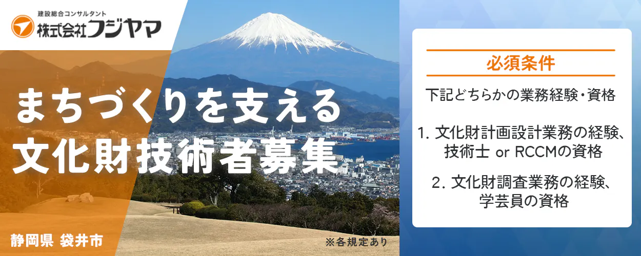 株式会社フジヤマ 建設総合コンサルタント 株式会社フジヤマ まちづくりを支える 文化財技術者募集 静岡県 袋井市 ※各規定あり 必須条件 下記どちらかの業務経験・資格 1. 文化財計画設計業務の経験、 技術士 or RCCMの資格 2. 文化財調査業務の経験、 学芸員の資格