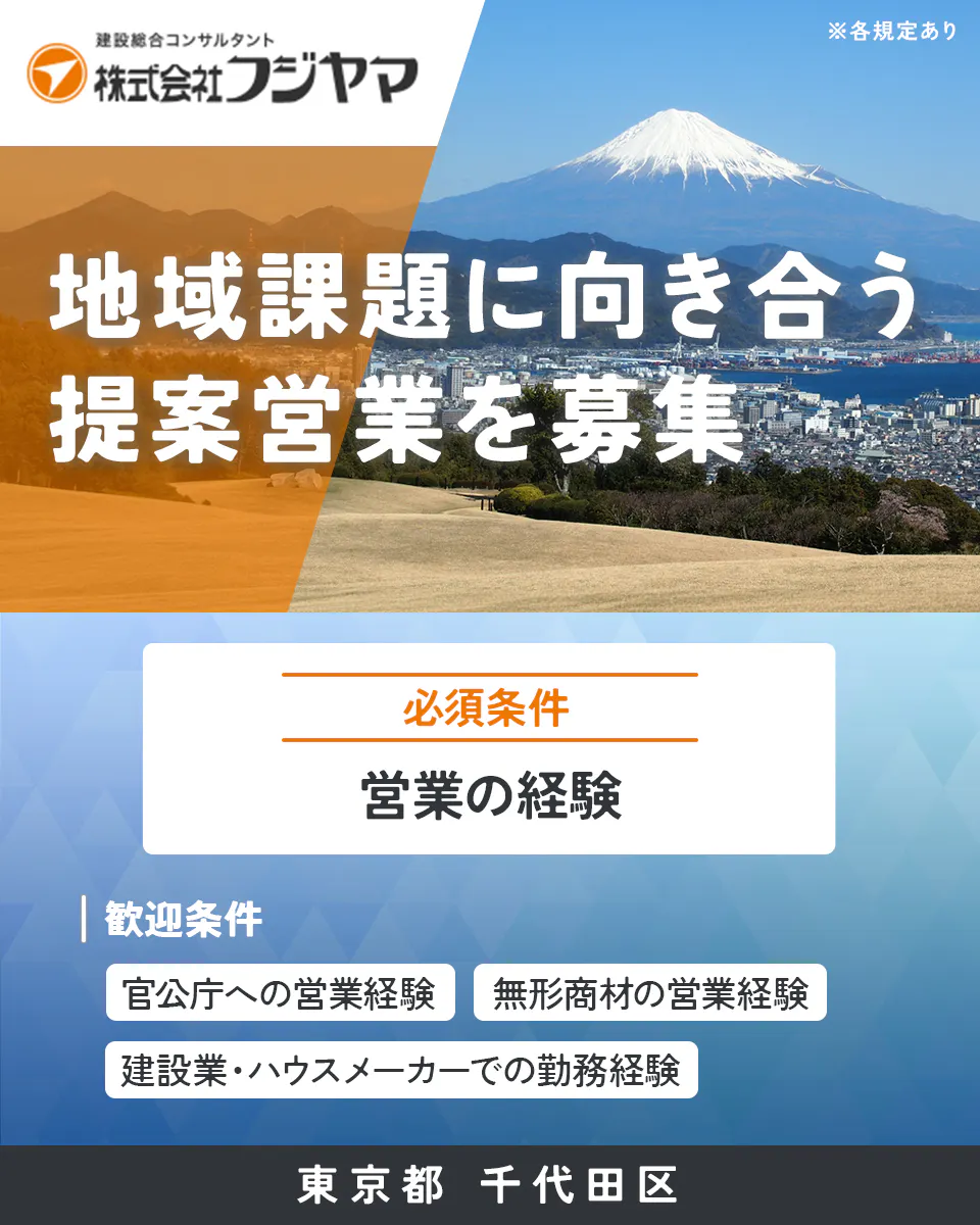 株式会社フジヤマ　建設総合コンサルタント 株式会社フジヤマ ※各規定あり 地域課題に向き合う 提案営業を募集 必須条件 営業の経験 歓迎条件 官公庁への営業経験 無形商材の営業経験 建設業・ハウスメーカーでの勤務経験 東京都 千代田区