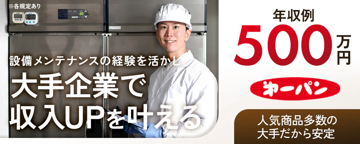 第一屋製パン株式会社 ※各規定あり 設備メンテナンスの経験を活かし 大手企業で 収入UPを叶える 年収例 500万円 第一パン 人気商品多数の 大手だから安定