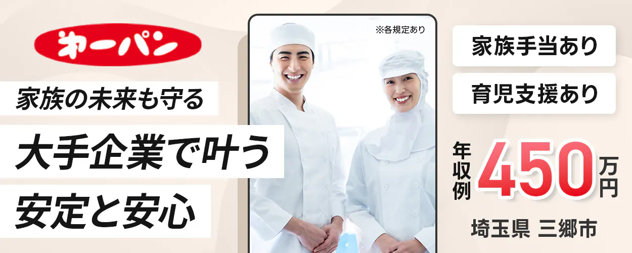 第一屋製パン株式会社 第一パン 家族の未来も守る 大手企業で叶う 安定と安心 ※各規定あり 家族手当あり 育児支援あり 年収例 450万円 埼玉県三郷市