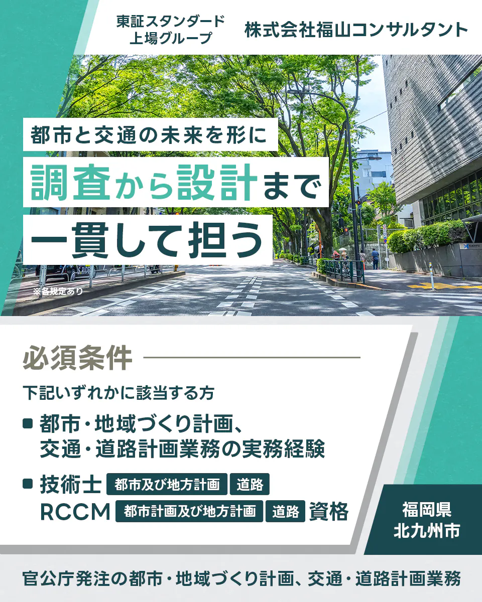株式会社福山コンサルタント 東証スタンダード上場グループ 株式会社福山コンサルタント 調査から設計まで一貫して担う ※各規定あり 必須条件 下記いずれかに該当する方 ■都市・地域づくり計画、交通・道路計画業務の実務経験 ■技術士 都市及び地方計画 道路 RCCM 都市計画及び地方計画 道路 資格 福岡県 北九州市 官公庁発注の都市・地域づくり計画、交通・道路計画業務