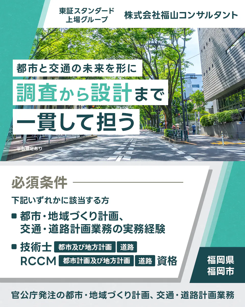 株式会社福山コンサルタント 東証スタンダード上場グループ 株式会社福山コンサルタント 調査から設計まで一貫して担う ※各規定あり 必須条件 下記いずれかに該当する方 ■都市・地域づくり計画、交通・道路計画業務の実務経験 ■技術士 都市及び地方計画 道路 RCCM 都市計画及び地方計画 道路 資格 福岡県 福岡市 官公庁発注の都市・地域づくり計画、交通・道路計画業務