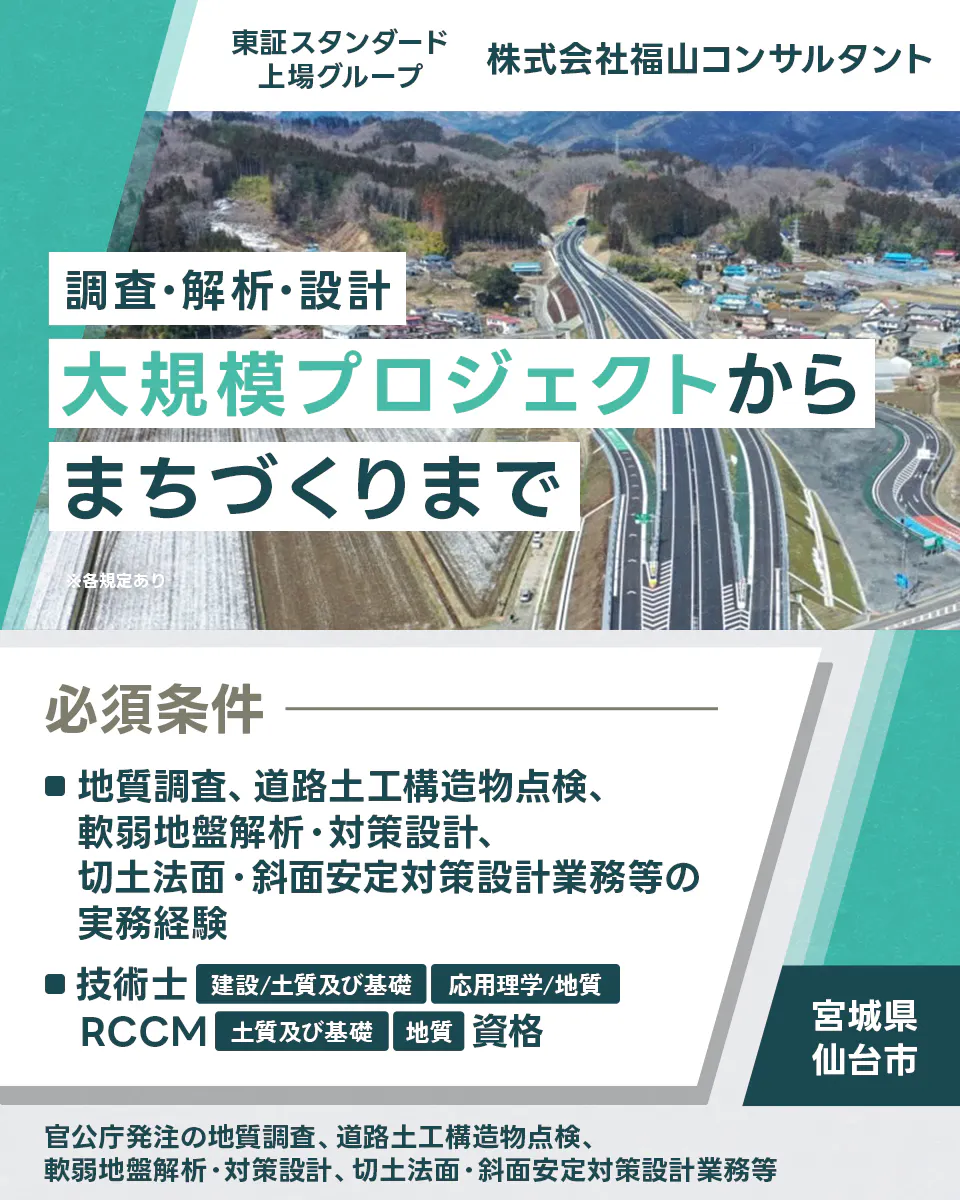 株式会社福山コンサルタント 東証スタンダード上場グループ 株式会社福山コンサルタント 　調査・解析・設計　大規模プロジェクトから　まちづくりまで ※各規定あり 必須条件 ■地質調査、道路土工構造物点検、軟弱地盤解析・対策設計、切土法面・斜面安定対策設計業務等の実務経験 ■技術士 建設／土質及び基礎 応用理学／地質 RCCM 土質及び基礎 地質 資格 宮城県 仙台市 官公庁発注の地質調査、道路土工構造物点検、軟弱地盤解析・対策設計、切土法面・斜面安定対策設計業務等