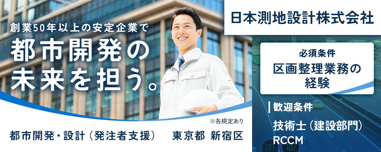 日本測地設計株式会社 創業50年以上の安定企業で都市開発の未来を担う。 必須条件|区画整理業務の経験 歓迎条件|技術士(建設部門) RCCM 東京都新宿区 都市開発・設計(発注者支援) ※各規定あり