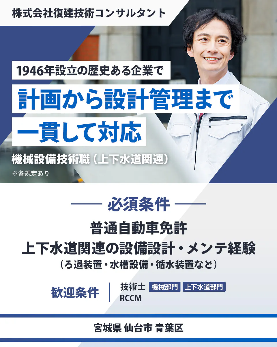株式会社復建技術コンサルタント 1946年設立の歴史ある企業で計画から設計管理まで一貫して対応 必須条件| 普通自動車免許 上下水道関連の設備設計・メンテ経験(濾過装置・水槽設備・循水装置など) 歓迎条件| 技術士(機械部門・上下水道部門) RCCM 宮城県仙台市青葉区 機械設備技術職(上下水道関連) ※各規定あり
