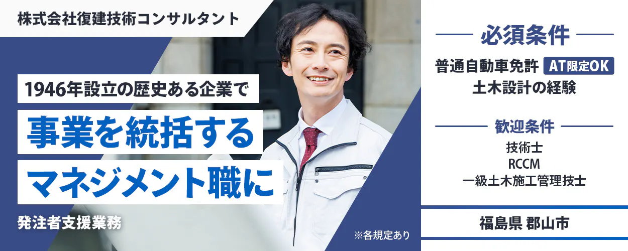 株式会社復建技術コンサルタント 1946年設立の歴史ある企業で事業を統括するマネジメント職に 必須条件| 普通自動車免許(AT限定OK) 土木設計の経験 歓迎条件| 技術士 RCCM 一級土木施工管理技士 福島県郡山市 発注者支援業務 ※各規定あり