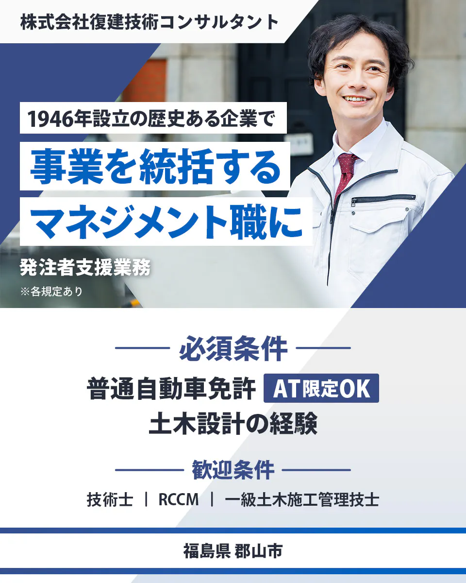 株式会社復建技術コンサルタント 1946年設立の歴史ある企業で事業を統括するマネジメント職に 必須条件| 普通自動車免許(AT限定OK) 土木設計の経験 歓迎条件| 技術士 RCCM 一級土木施工管理技士 福島県郡山市 発注者支援業務 ※各規定あり