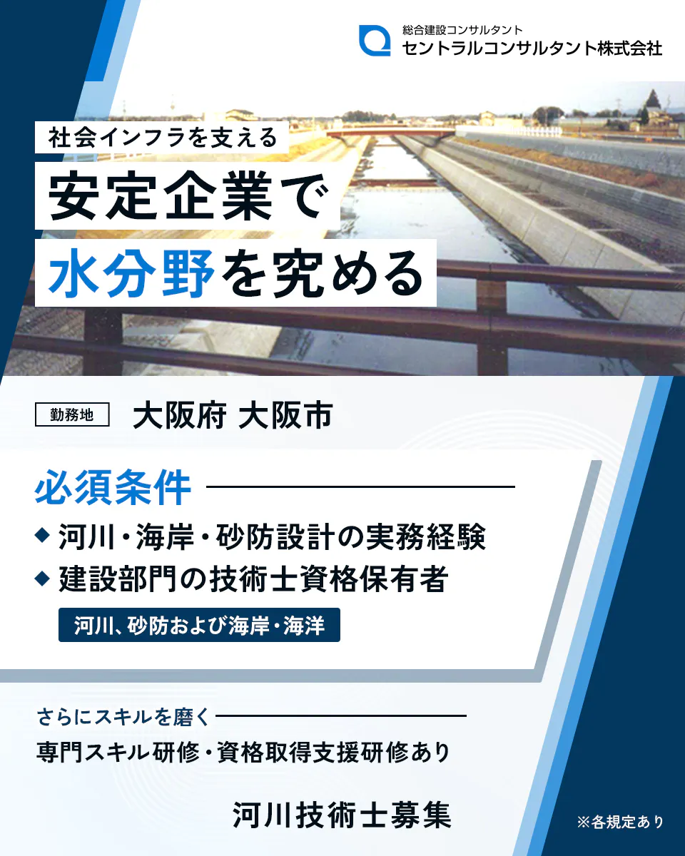セントラルコンサルタント株式会社 社会インフラを支える安定企業で水分野を究める 勤務地 大阪府 大阪市 必須条件 ◆河川・海岸・砂防設計の実務経験 ◆建設部門の技術士資格保有者 河川、砂防および海岸・海洋 さらにスキルを磨く 専門スキル研修・資格取得支援研修あり 河川技術士募集 ※各規定あり