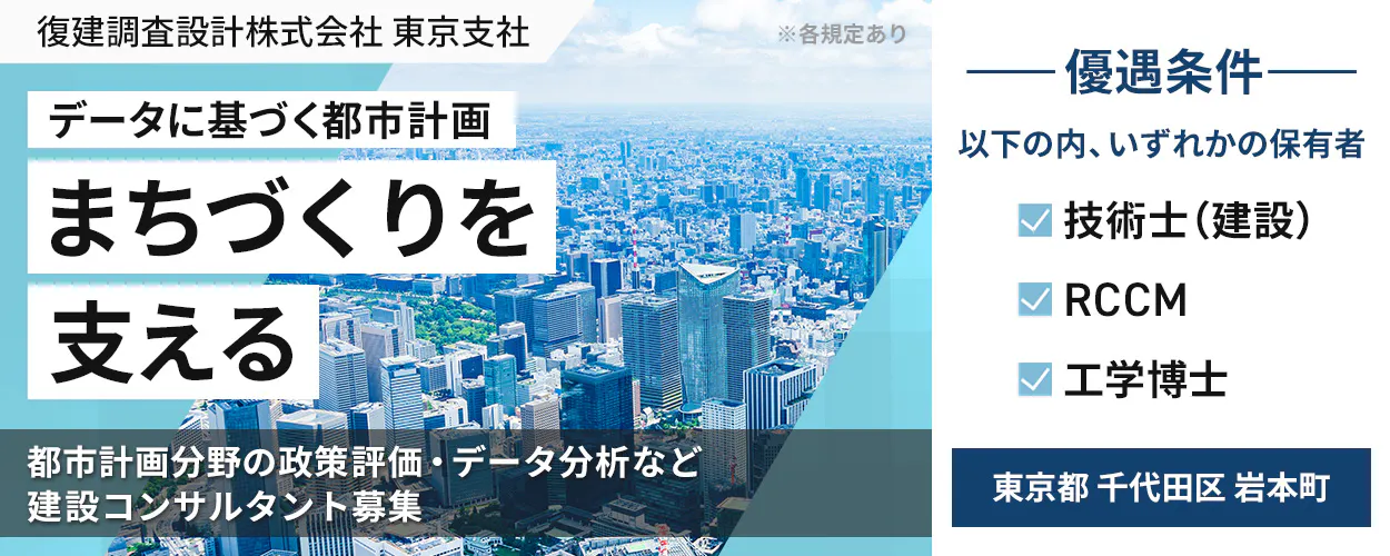 復建調査設計株式会社 東京支社 ※各規定あり 優遇条件 以下の内、いずれかの保有者 技術士(建設) RCCM 工学博士 データに基づく都市計画 まちづくりを支える 都市計画分野の政策評価・データ分析など 建設コンサルタント募集 東京都 千代田区 岩本町