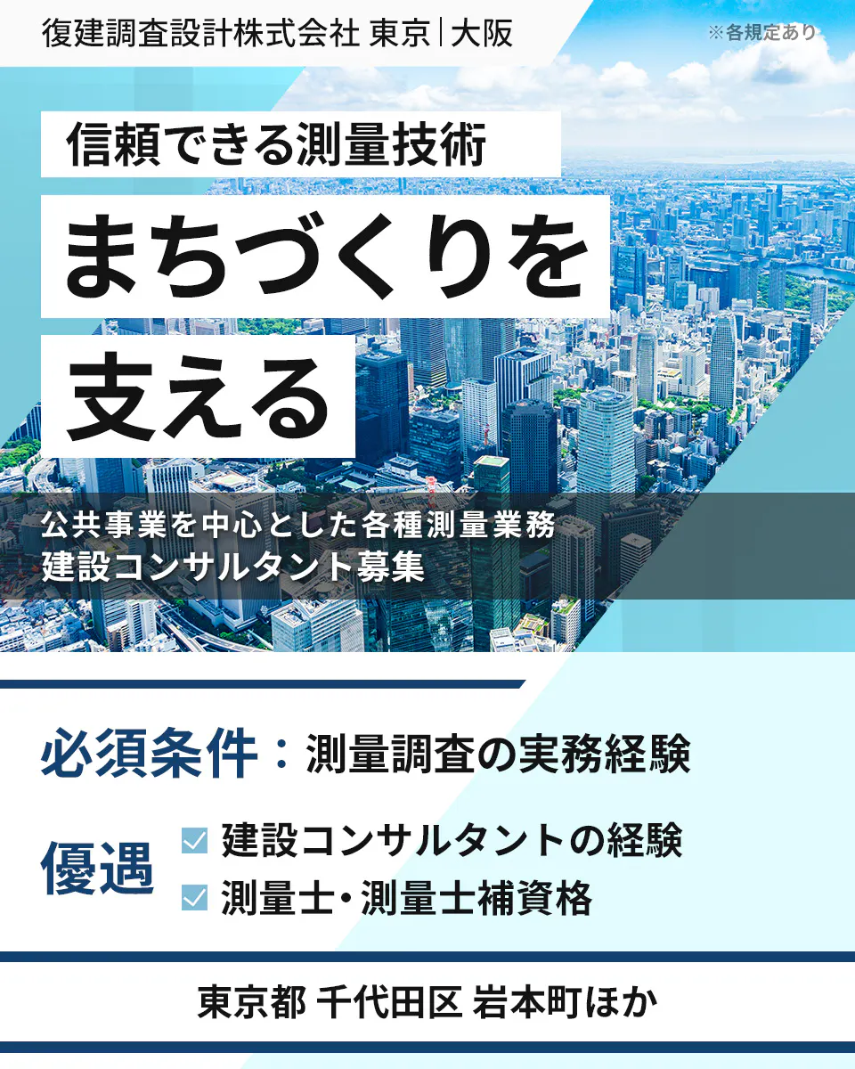 復建調査設計株式会社　東京｜大阪 ※各規定あり 信頼できる測量技術 まちづくりを 支える 公共事業を中心とした各種測量業務 建設コンサルタント募集 必須条件：測量調査の実務経験 優遇 建設コンサルタントの経験 測量士・測量士補資格 東京都 千代田区 岩本町ほか