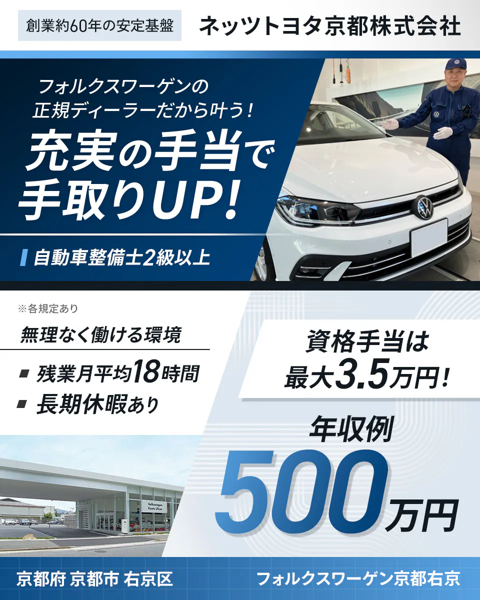 ネッツトヨタ京都株式会社 フォルクスワーゲンの正規ディーラーだから叶う!充実の手当で手取りUP! 自動車整備士2級以上 創業約60年の安定基盤 資格手当は最大3.5万円! 年収例500万円 無理なく働ける環境 残業月平均18時間 長期休暇あり 京都府京都市右京区 フォルクスワーゲン京都右京 ※各規定あり