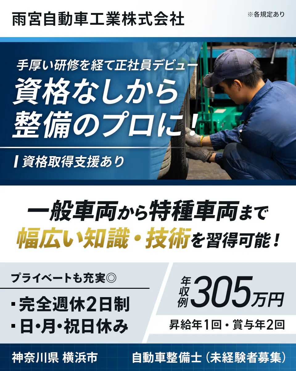 雨宮自動車工業株式会社　手厚い研修を経て正社員デビュー｜資格なしから整備のプロに！　資格取得支援あり　一般車両から特種車両まで幅広い知識・技術を習得可能！　プライベートも充実◎　完全週休2日制　日・月・祝日休み　年収例305万円　昇給年1回　賞与年2回　神奈川県横浜市　自動車整備士（未経験者募集）　※各規定あり