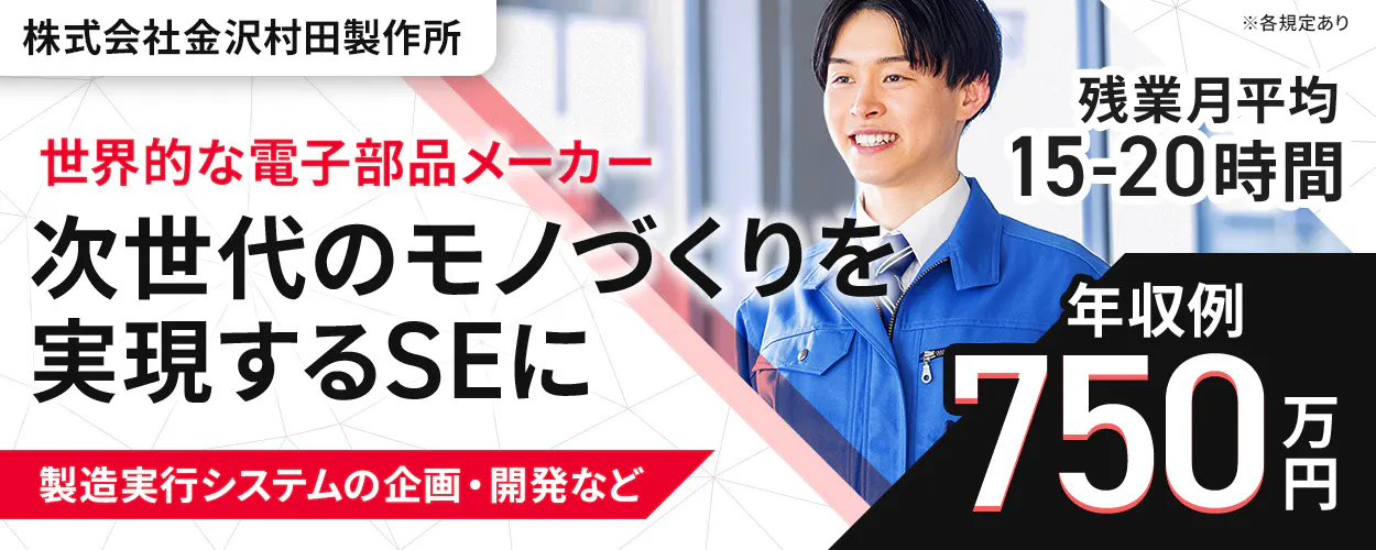 株式会社 金沢村田製作所　世界的な電子部品メーカー 次世代のモノづくりを 実現するSEに 製造実行システムの企画・開発など ※各規定あり 残業月平均 15-20時間 年収例 750万円