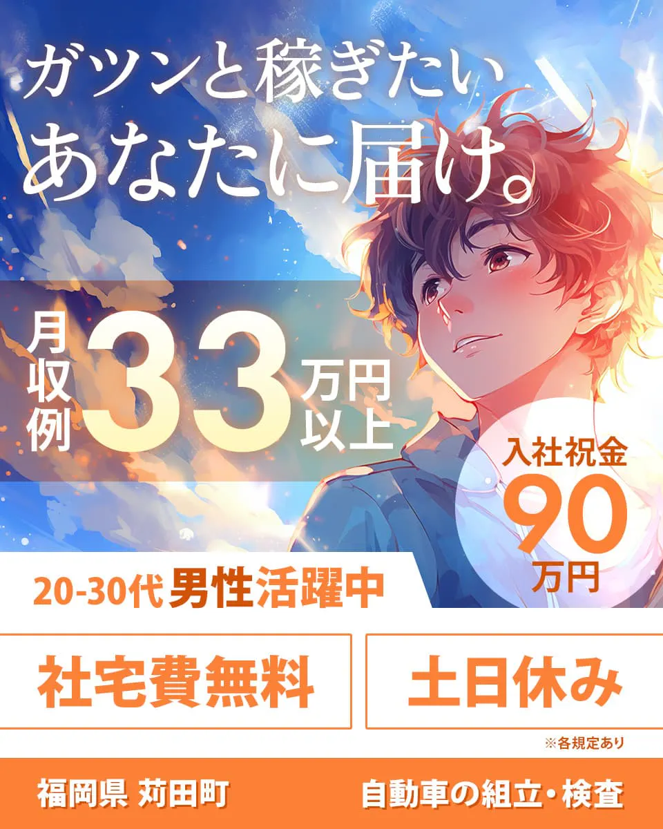 エヌエス・テック株式会社　ガツンと稼ぎたいあなたに届け。　月収例33万円以上　入社祝金90万円　社宅費無料　土日休み　20-30代男性活躍中　福岡県苅田町　自動車の組立・検査　※各規定あり