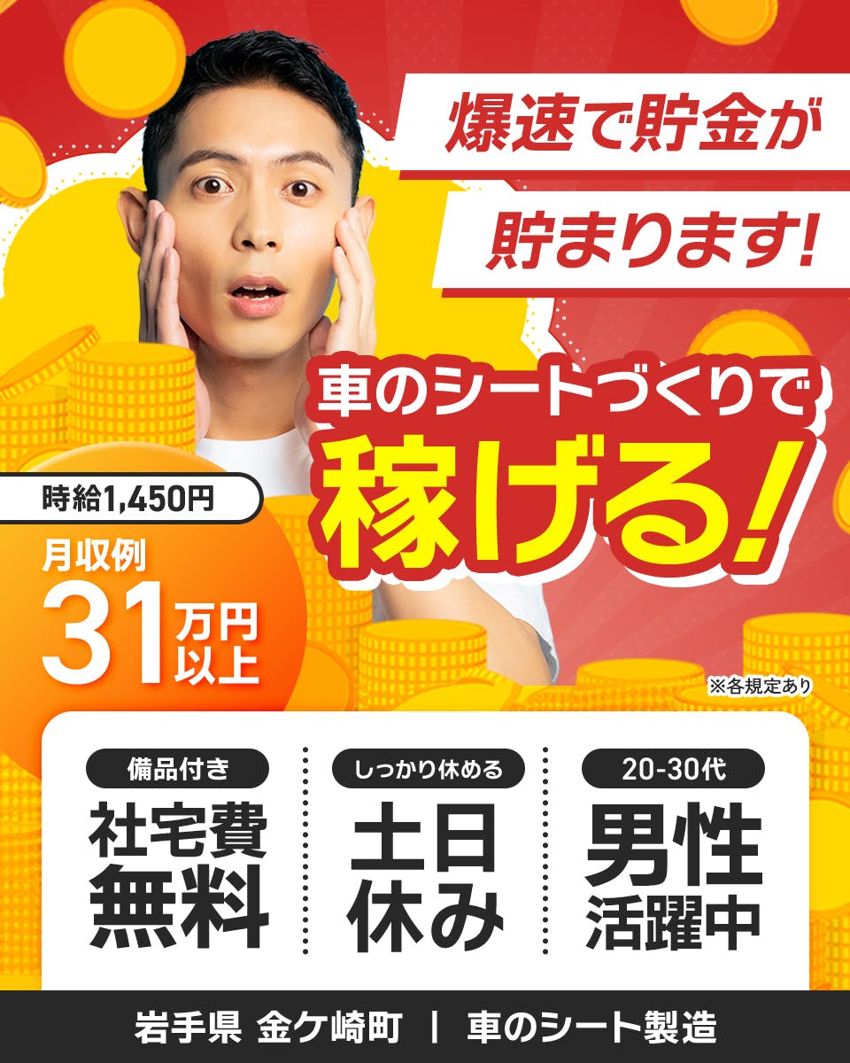 エヌエス・テック株式会社　爆速で貯金が貯まります！　車のシートづくりで稼げる！　備品付き　社宅費無料
20-30代男性活躍中　月収例31万円以上　※各規定あり岩手県金ヶ崎町　車のシート製造　時給1,450円
しっかり休める　土日休み　