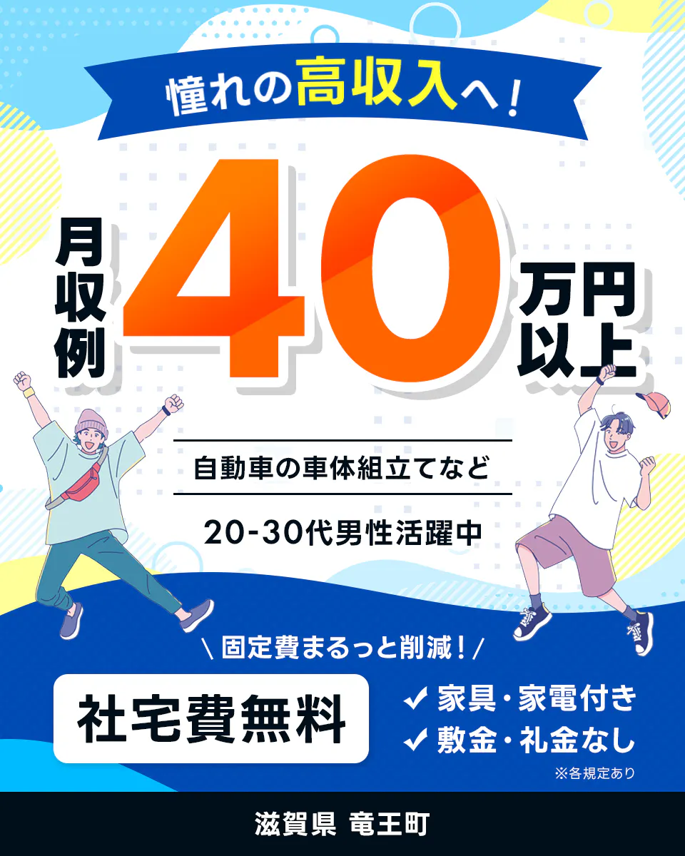 エヌエス・テック株式会社　憧れの高収入へ！　月収例40万円以上　自動車の車体組立てなど　20-30代男性活躍中　固定費まるっと削減！　社宅費無料　家具・家電付き　敷金・礼金なし　※各規定あり　滋賀県　竜王町