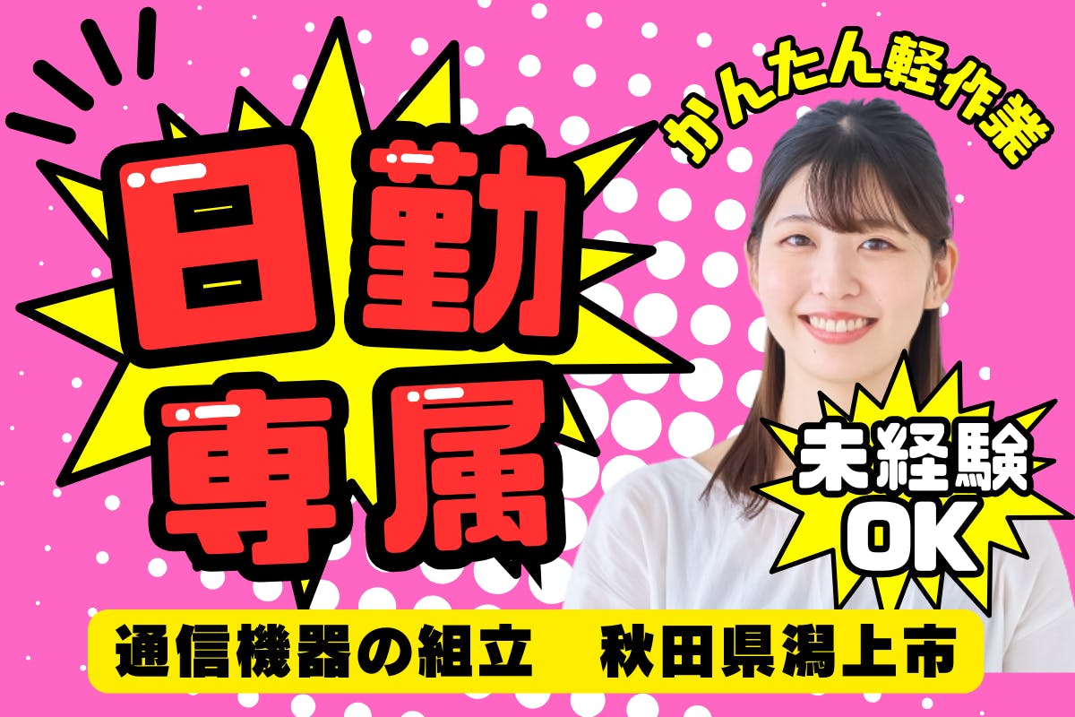 【ワークライフバライス優先!】日勤・土日休み・残業少なめでプライベート充実!未経験OK!交通費支給あり!【かんたん軽作業/通信機器の組立】<<秋田県潟上市>>_akt168-77