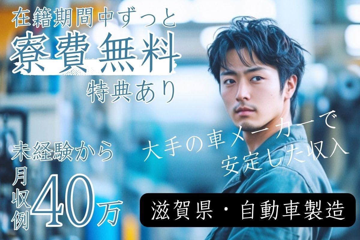自動車製造：寮費無料/大手自動車メーカー！月収例40万円以上可能！20代・30代男性中心に活躍中！＜＜勤務地：滋賀県＞＞_sig107-99