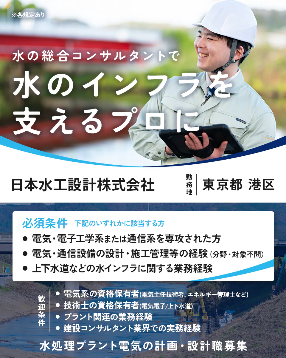 日本水工設計株式会社 ※各規定あり 水の総合コンサルタントで 水のインフラを 支えるプロに 勤務地 東京都 港区 必須条件 下記のいずれかに該当する方 電気・電子工学系または通信系を専攻された方 電気・通信設備の設計・施工管理等の経験(分野・対象不問) 上下水道などの水インフラに関する業務経験 歓迎条件 電気系の資格保有者(電気主任技術者、エネルギー管理士など) 技術士の資格保有者(電気電子/上下水道) プラント関連の業務経験 建設コンサルタント業界での実務経験 水処理プラント電気の計画・設計職募集