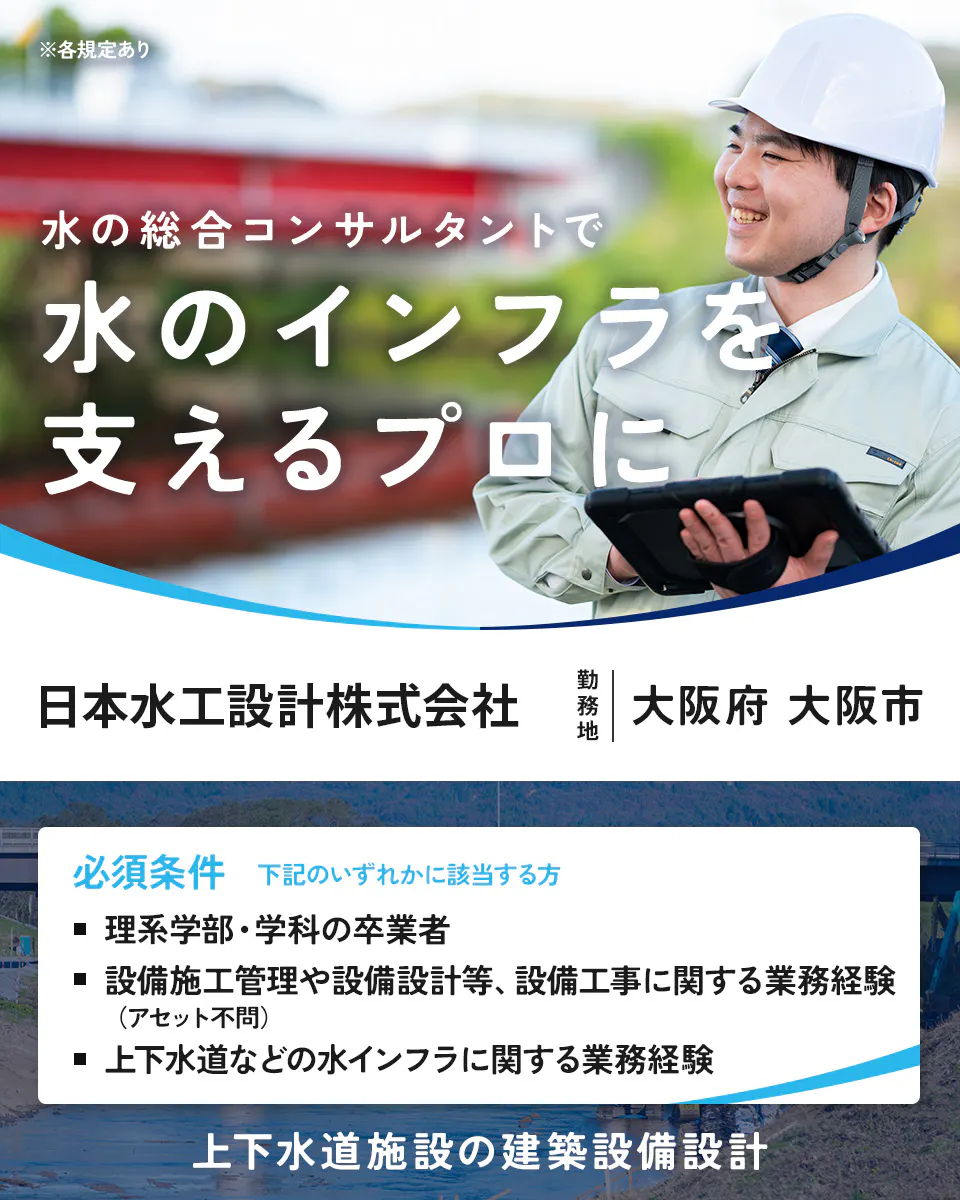 日本水工設計株式会社　各規定あり 水の総合コンサルタントで 水のインフラを 支えるプロに 日本水工設計株式会社 勤務地 大阪府 大阪市 必須条件 下記のいずれかに該当する方 理系学部・学科の卒業者 設備施工管理や設備設計等、設備工事に関する業務経験（アセット不問） 上下水道などの水インフラに関する業務経験 上下水道施設の建築設備設計