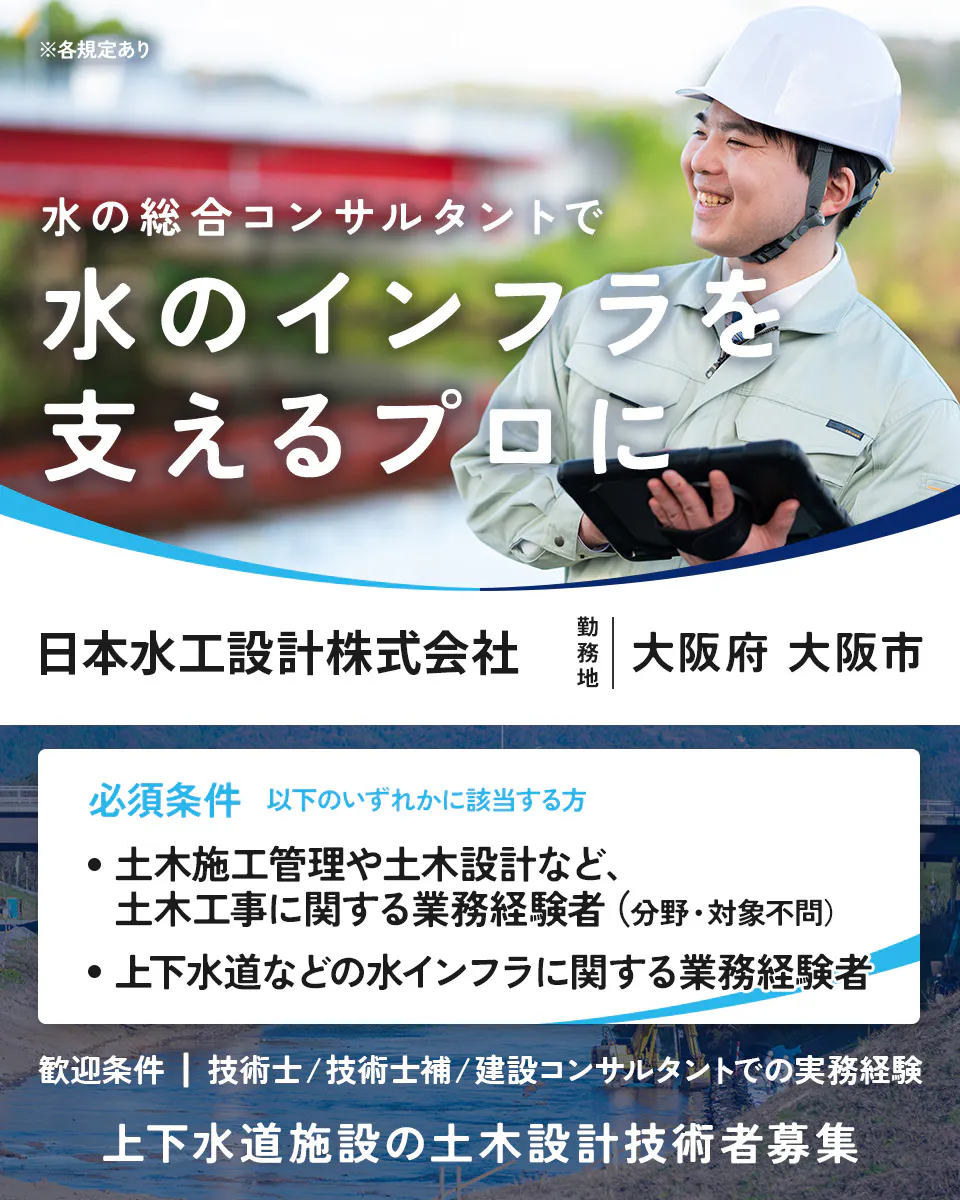 日本水工設計株式会社　※各規定あり 水の総合コンサルタントで 水のインフラを 支えるプロに 日本水工設計株式会社 勤務地 大阪府 大阪市 必須条件 以下のいずれかに該当する方 ・土木施工管理や土木設計など、 土木工事に関する業務経験者（分野・対象不問） ・上下水道などの水インフラに関する業務経験者 歓迎条件 ｜ 技術士／技術士補／建設コンサルタントでの実務経験 上下水道施設の土木設計技術者募集