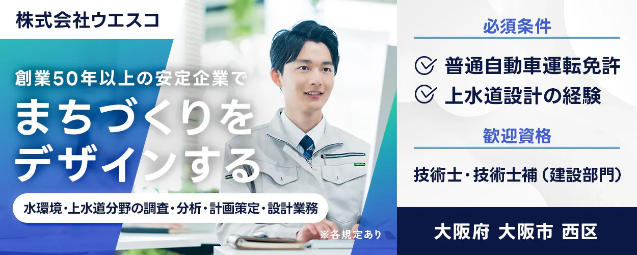 株式会社ウエスコ 創業50年以上の安定企業で まちづくりを デザインする 水環境・上水道分野の調査・分析・計画策定・設計業務 ※各規定あり 必須条件 普通自動車運転免許 上水道設計の経験 歓迎資格 技術士・技術士補(建設部門) 大阪府 大阪市 西区