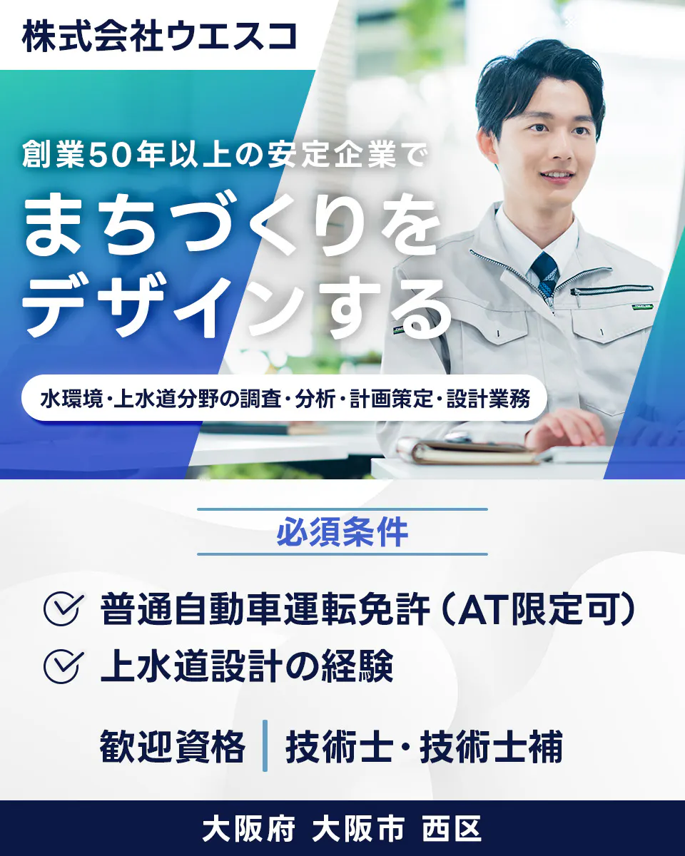 株式会社ウエスコ 創業50年以上の安定企業で まちづくりを デザインする 水環境・上水道分野の調査・分析・計画策定・設計業務 必須条件 普通自動車運転免許（AT限定可） 上水道設計の経験 歓迎資格 技術士・技術士補 大阪府 大阪市 西区
