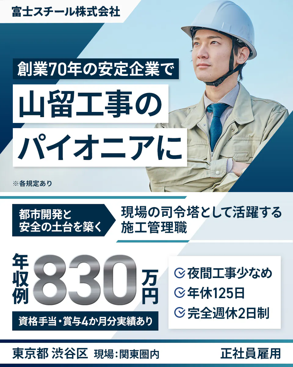 富士スチール株式会社 創業70年の安定企業で 山留工事の パイオニアに ※各規定あり 都市開発と 安全の土台を築く 現場の司令塔として活躍する 施工管理職 年収例 830万円 資格手当・賞与4か月分実績あり 夜間工事少なめ 年休125日 完全週休2日制 東京都 渋谷区 現場:関東圏内 正社員雇用