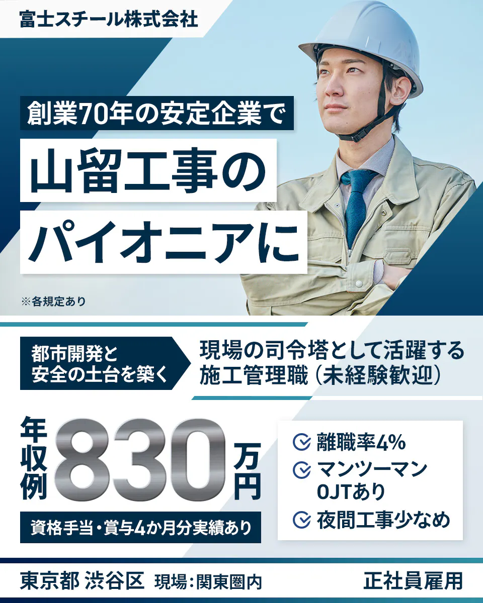 富士スチール株式会社 創業70年の安定企業で 山留工事の パイオニアに ※各規定あり 都市開発と 安全の土台を築く 現場の司令塔として活躍する 施工管理職(未経験歓迎) 年収例 830万円 資格手当・賞与4か月分実績あり 離職率4% マンツーマン OJTあり 夜間工事少なめ 東京都 渋谷区 現場:関東圏内 正社員雇用