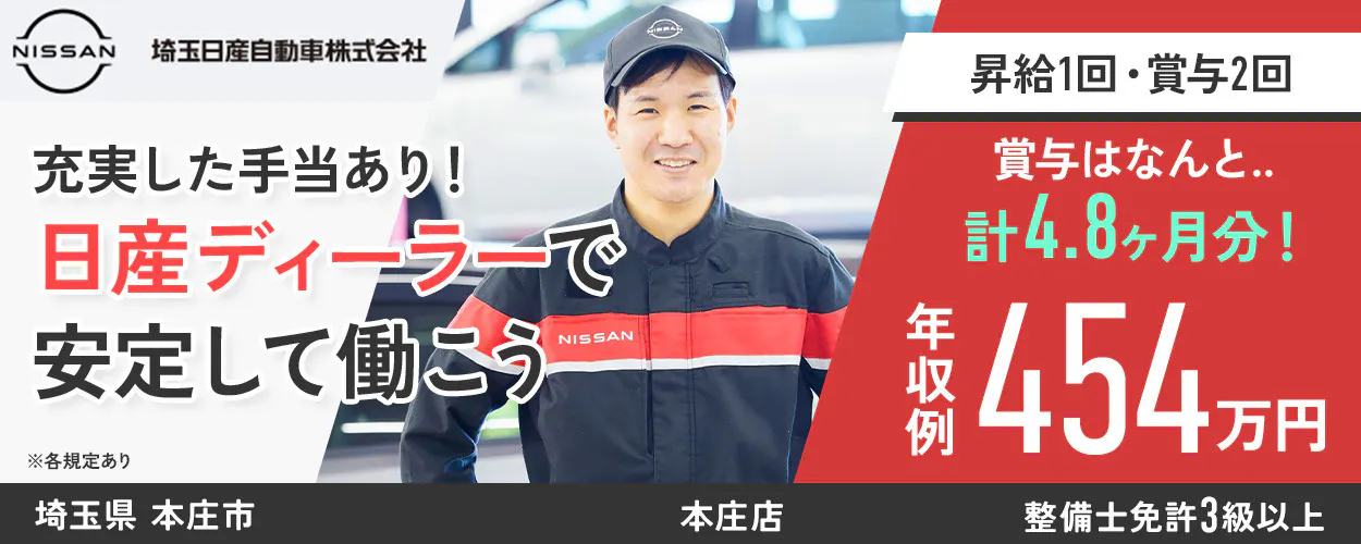 埼玉日産自動車株式会社 NISSAN 埼玉日産自動車株式会社 昇給1回・賞与2回 充実した手当あり！ 賞与はなんと.. 計4.8ヶ月分！ 日産ディーラーで 安定して働こう 年収例454万円 ※各規定あり 整備士免許3級以上　本庄店　埼玉県　本庄市